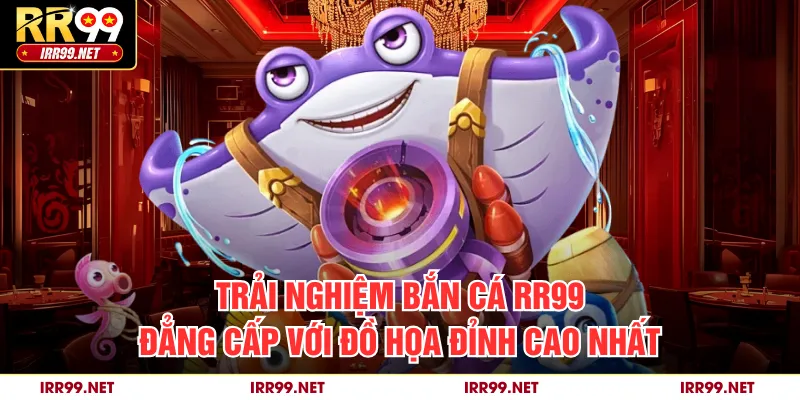 Trải nghiệm bắn cá RR99 đẳng cấp với đồ họa đỉnh cao nhất